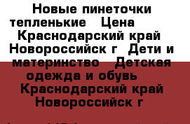 Новые пинеточки тепленькие › Цена ­ 100 - Краснодарский край, Новороссийск г. Дети и материнство » Детская одежда и обувь   . Краснодарский край,Новороссийск г.